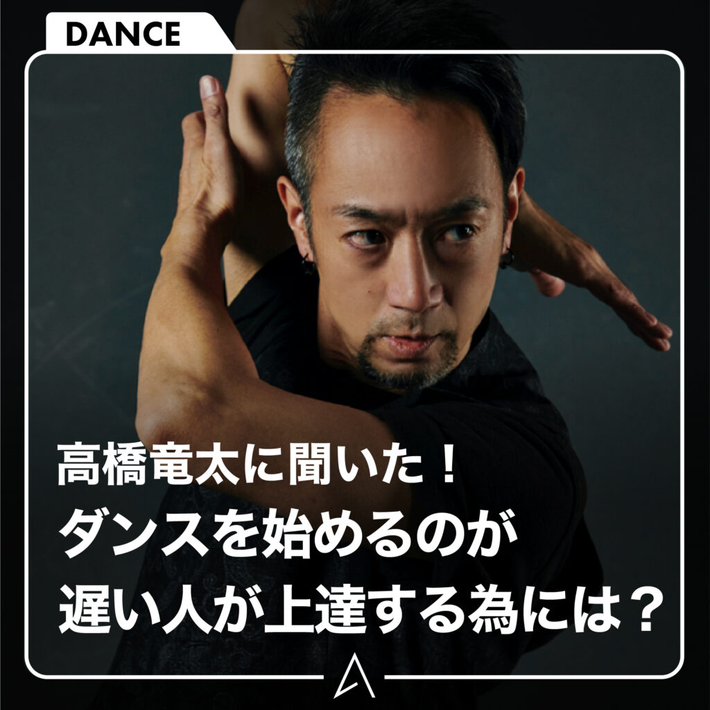 高橋竜太に聞いた！ダンスを始めるのが遅い人が上達する為には？